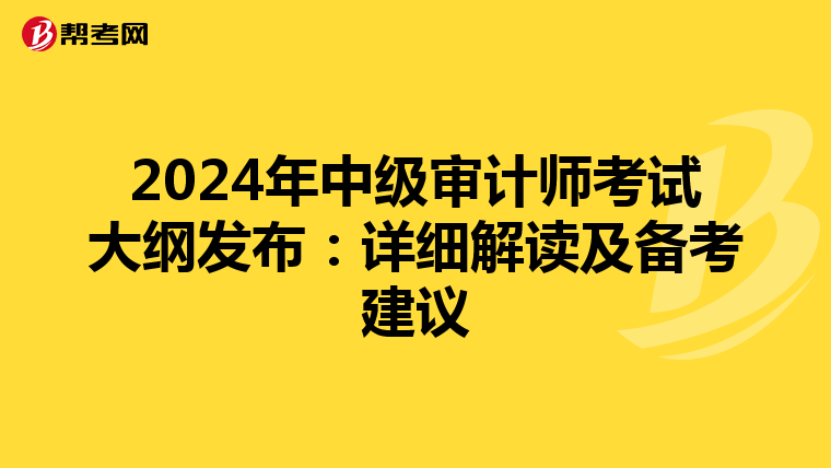 2024年中级审计师考试大纲发布：详细解读及备考建议
