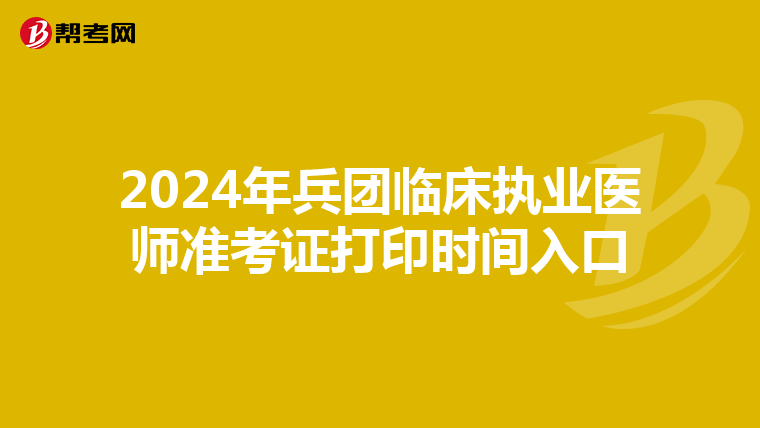 2024年兵团临床执业医师准考证打印时间入口