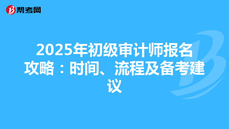 2025年初级审计师报名攻略：时间、流程及备考建议
