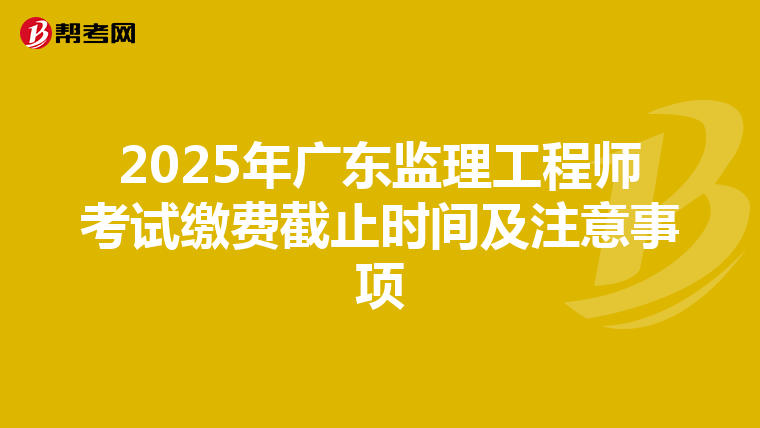2025年广东监理工程师考试缴费截止时间及注意事项