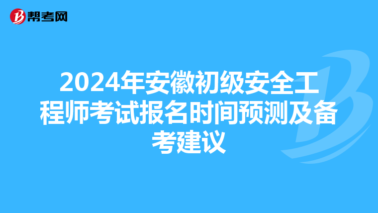 2024年安徽初级安全工程师考试报名时间预测及备考建议