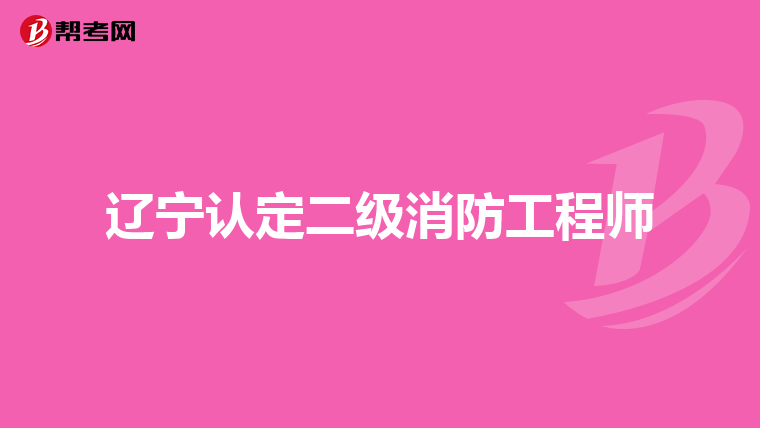 辽宁认定二级消防工程师
