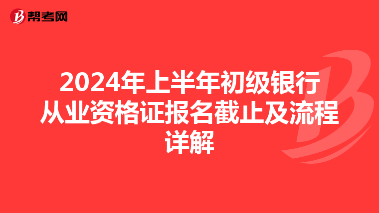 2024年上半年初级银行从业资格证报名截止及流程详解
