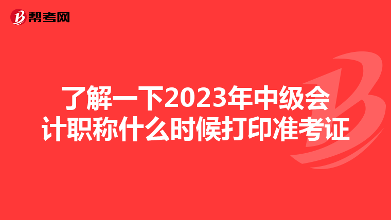 了解一下2023年中级会计职称什么时候打印准考证