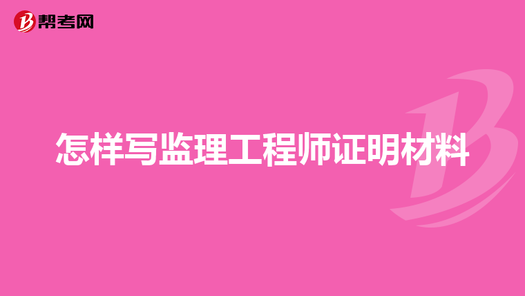 怎样写监理工程师证明材料