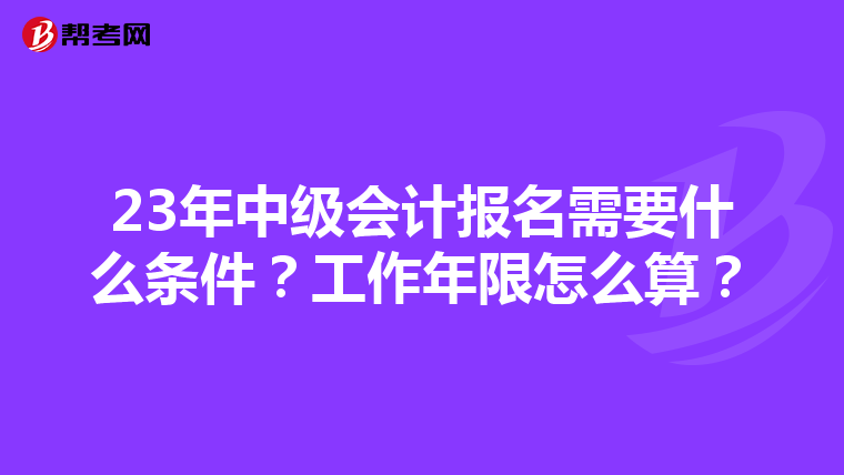 23年中级会计报名需要什么条件?工作年限怎么算?