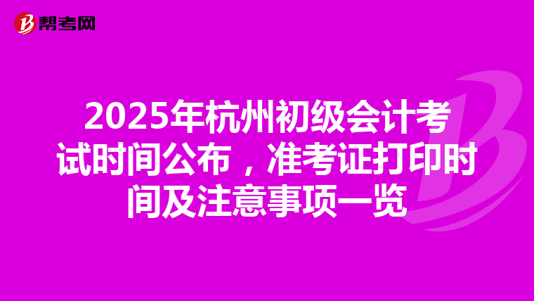 2025年杭州初级会计考试时间公布，准考证打印时间及注意事项一览