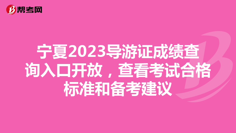 宁夏2023导游证成绩查询入口开放，查看考试合格标准和备考建议
