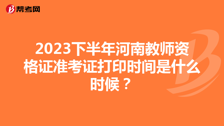 2023下半年河南教师资格证准考证打印时间是什么时候？