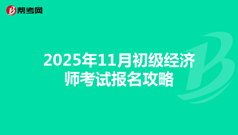 2025年11月初级经济师考试报名攻略