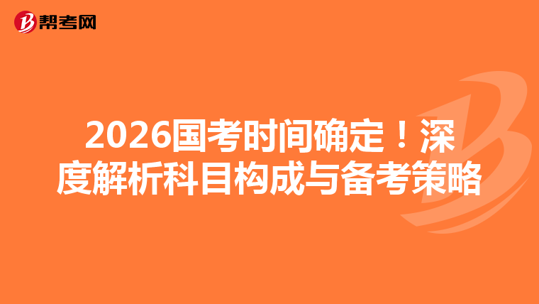 2026国考时间确定！深度解析科目构成与备考策略