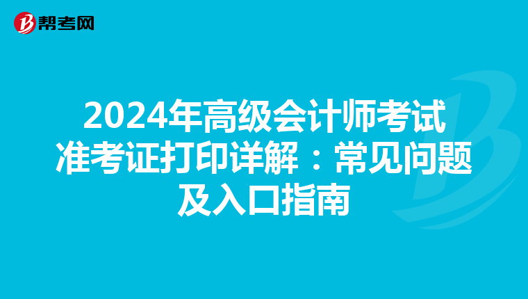 2024年高级会计师考试准考证打印详解：常见问题及入口指南