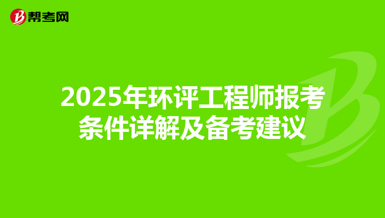 2025年环评工程师报考条件详解及备考建议