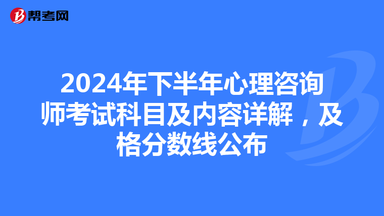 2024年下半年心理咨询师考试科目及内容详解，及格分数线公布