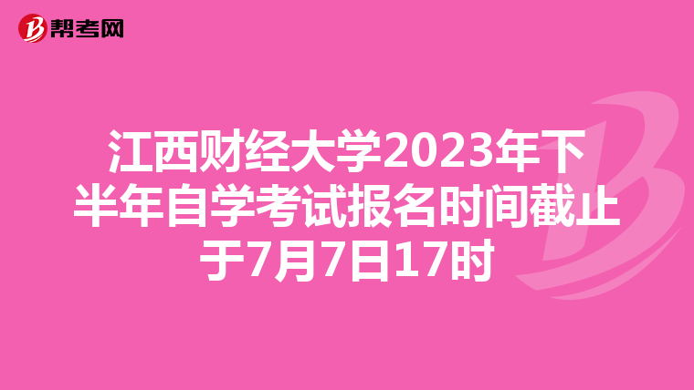 江西财经大学2023年下半年自学考试报名时间截止于7月7日17时