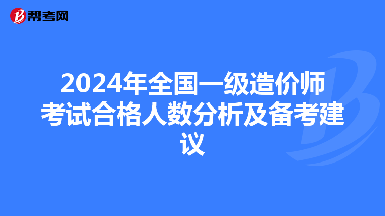2024年全国一级造价师考试合格人数分析及备考建议