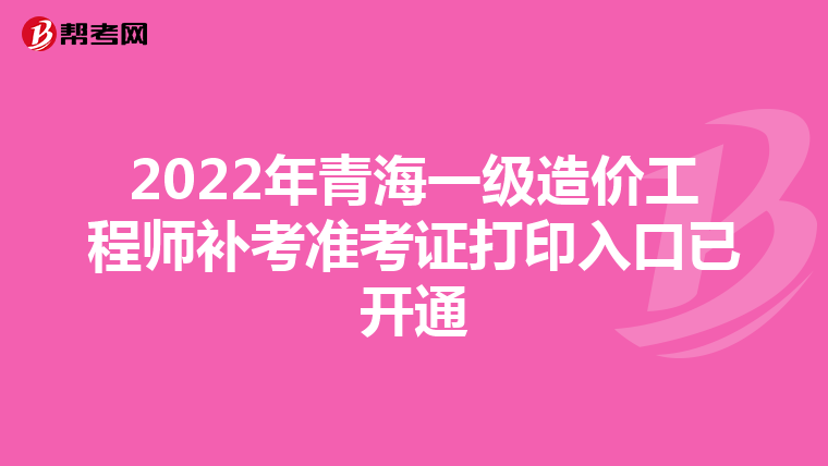 2022年青海一级造价工程师补考准考证打印入口已开通