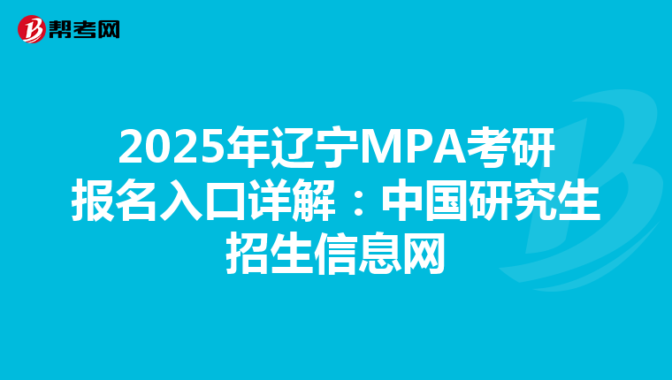 2025年辽宁MPA考研报名入口详解：中国研究生招生信息网