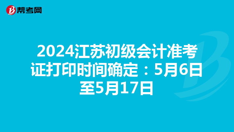 2024江苏初级会计准考证打印时间确定:5月6日至5月17日