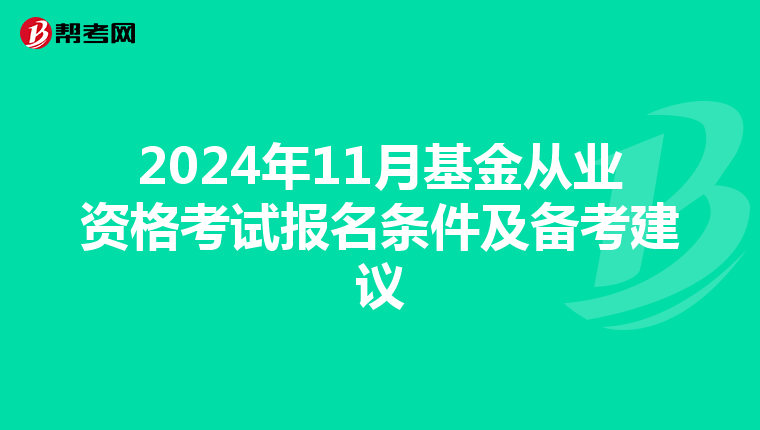 2024年11月基金从业资格考试报名条件及备考建议
