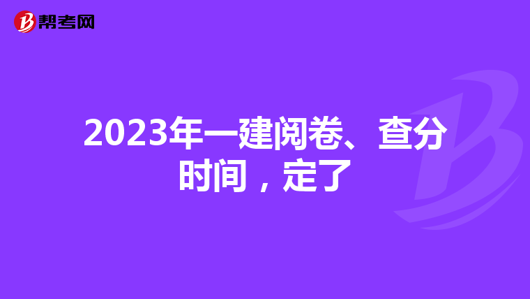 2023年一建阅卷、查分时间，定了
