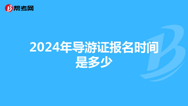 2024年导游证报名时间是多少