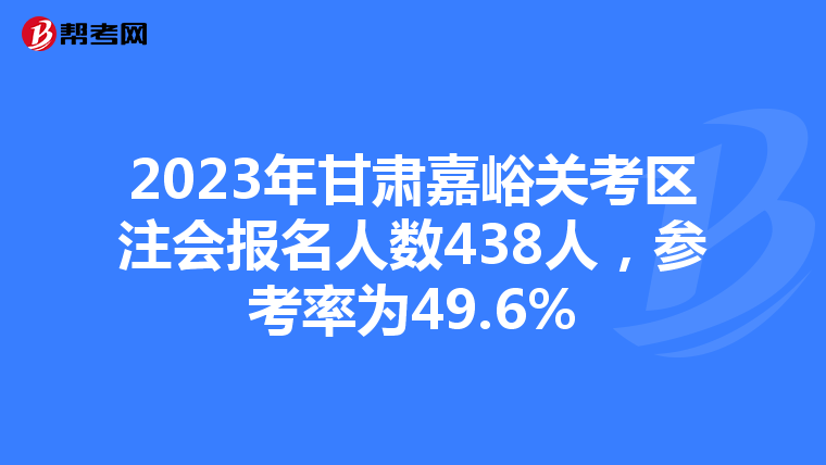 2023年甘肃嘉峪关考区注会报名人数438人,参考率为49.6%