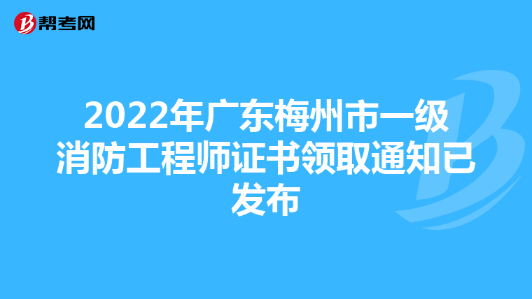 2022年广东梅州市一级消防工程师证书领取通知已发布
