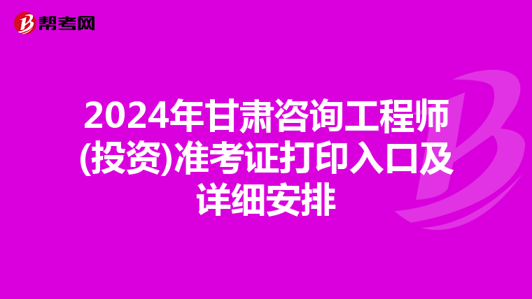 2024年甘肃咨询工程师(投资)准考证打印入口及详细安排