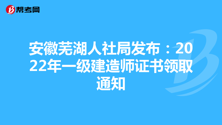 安徽芜湖人社局发布：2022年一级建造师证书领取通知