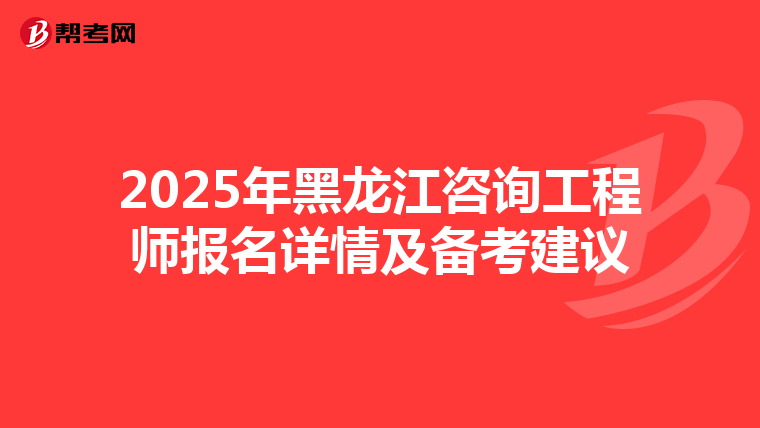 2025年黑龙江咨询工程师报名详情及备考建议