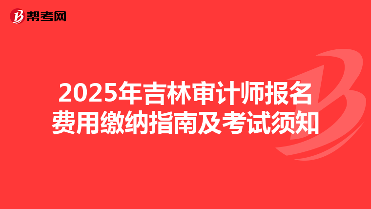 2025年吉林審計師報名費用繳納指南及考試須知