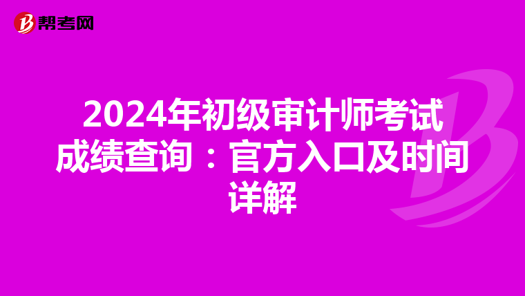 2024年初级审计师考试成绩查询：官方入口及时间详解