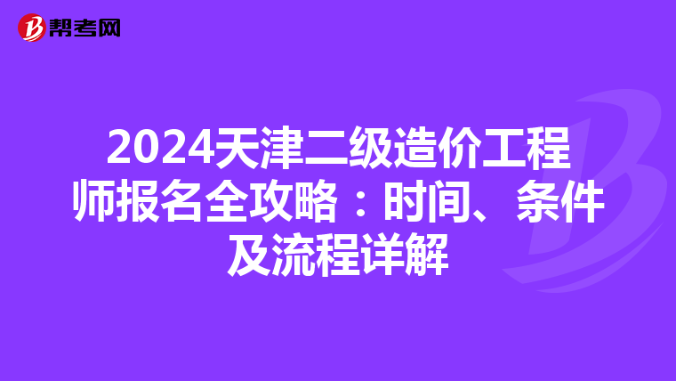 2024天津二級造價工程師報名全攻略:時間、條件及流程詳解