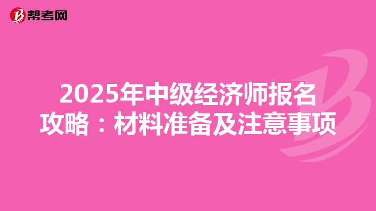 2025年中级经济师报名攻略：材料准备及注意事项