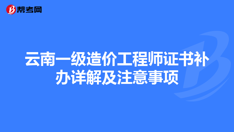 云南一级造价工程师证书补办详解及注意事项