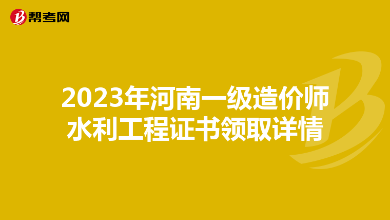 2023年河南一级造价师水利工程证书领取详情