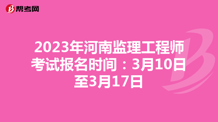 2023年河南监理工程师考试报名时间：3月10日至3月17日