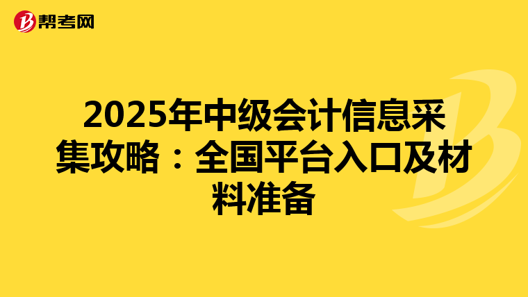 2025年中級會計信息采集攻略：全國平臺入口及材料準備