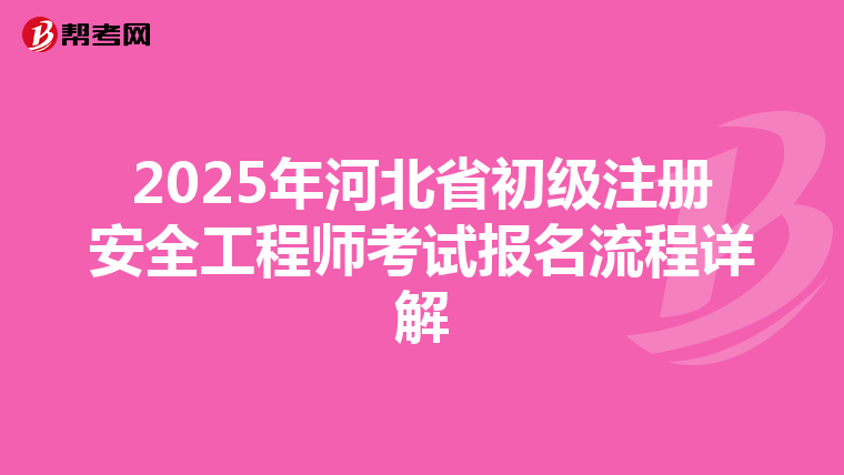 2025年河北省初級注冊安全工程師考試報名流程詳解