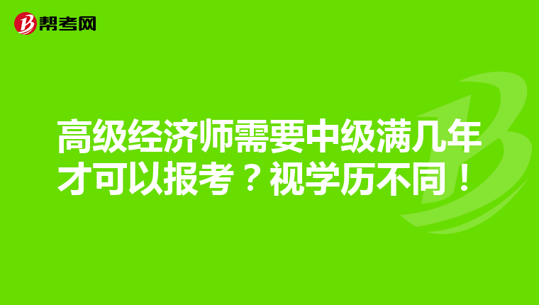 高级经济师需要中级满几年才可以报考？视学历不同！