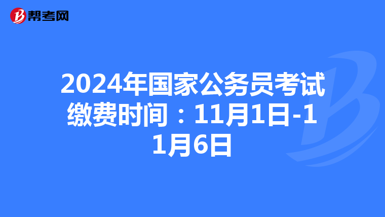 2024年国家公务员考试缴费时间：11月1日-11月6日