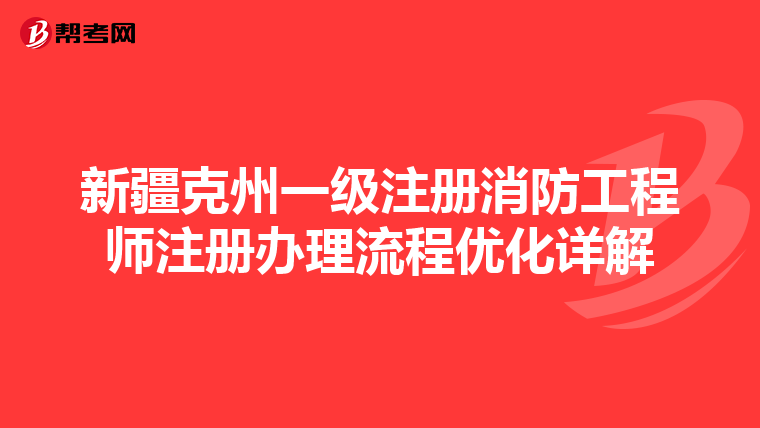 新疆克州一級注冊消防工程師注冊辦理流程優(yōu)化詳解