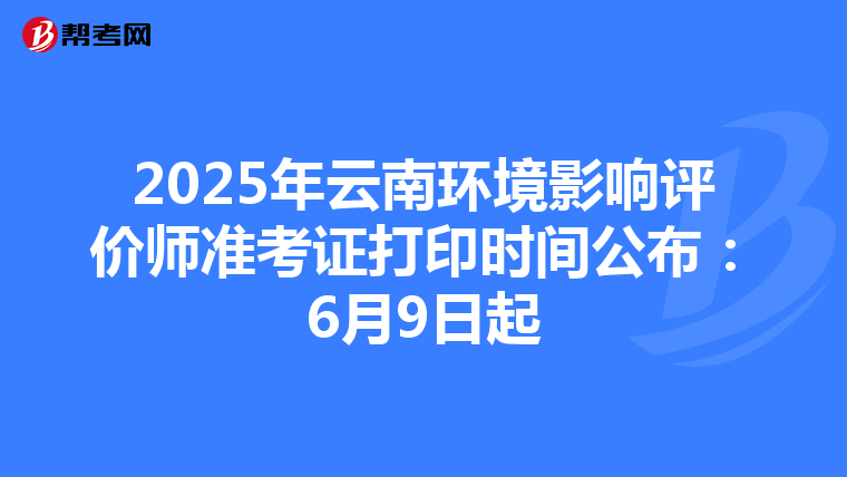 2025年云南环境影响评价师准考证打印时间公布：6月9日起