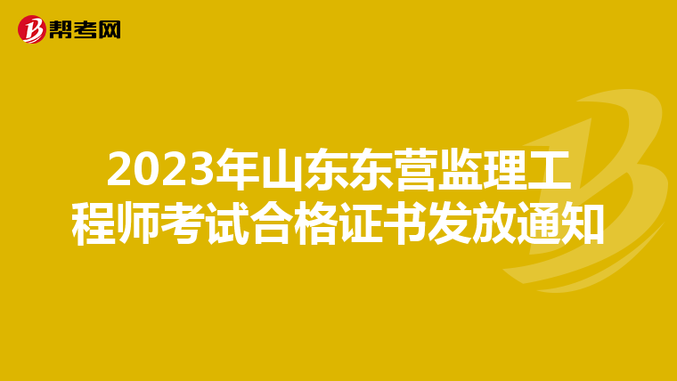 2023年山东东营监理工程师考试合格证书发放通知