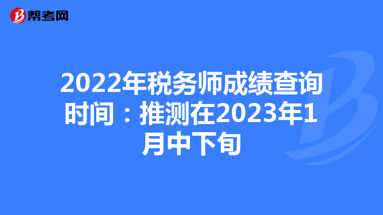 2022年税务师成绩查询时间：推测在2023年1月中下旬