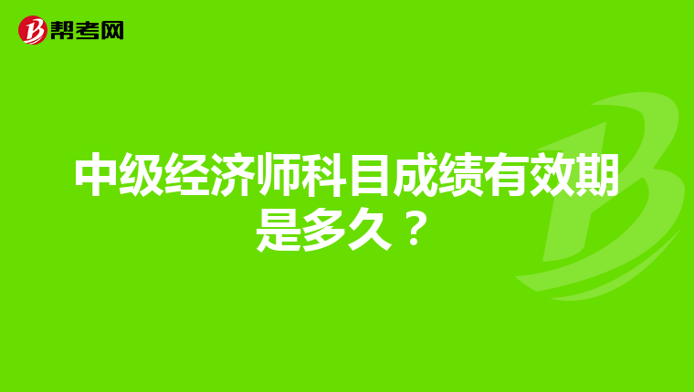 中级经济师科目成绩有效期是多久?