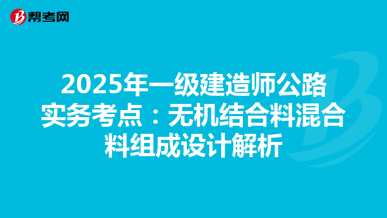 2025年一级建造师公路实务考点：无机结合料混合料组成设计解析