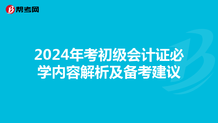 2024年考初級會計證必學(xué)內(nèi)容解析及備考建議