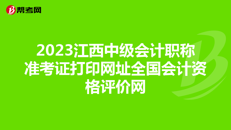 2023江西中级会计职称准考证打印网址全国会计资格评价网